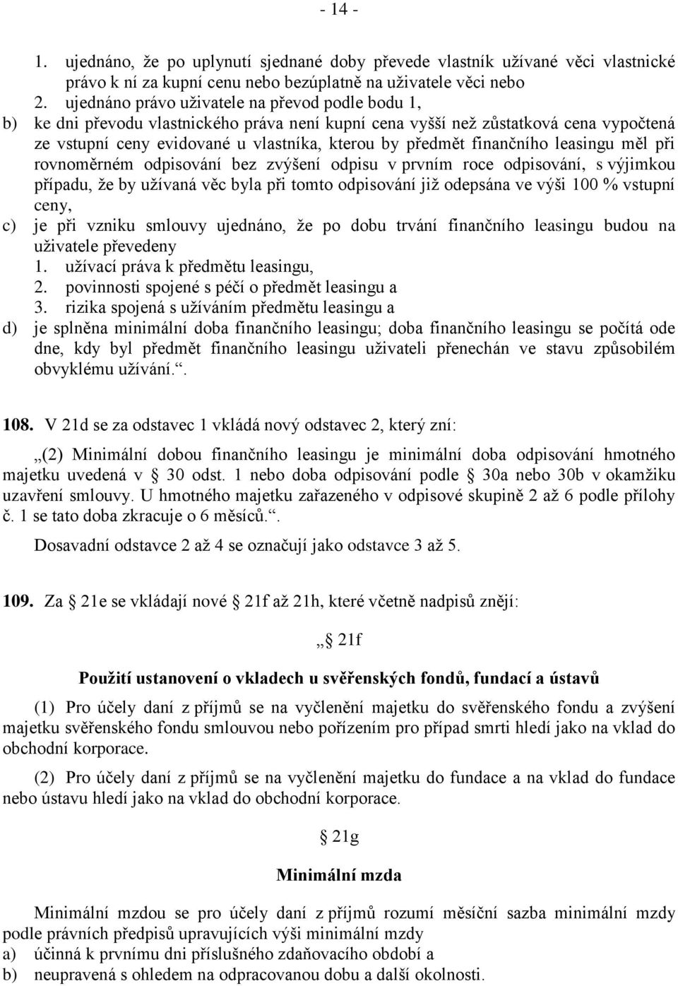 finančního leasingu měl při rovnoměrném odpisování bez zvýšení odpisu v prvním roce odpisování, s výjimkou případu, že by užívaná věc byla při tomto odpisování již odepsána ve výši 100 % vstupní