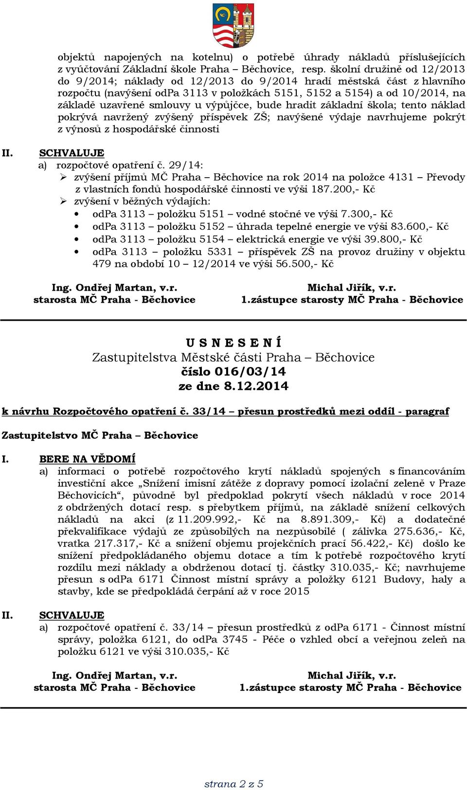 výpůjčce, bude hradit základní škola; tento náklad pokrývá navržený zvýšený příspěvek ZŠ; navýšené výdaje navrhujeme pokrýt z výnosů z hospodářské činnosti a) rozpočtové opatření č.