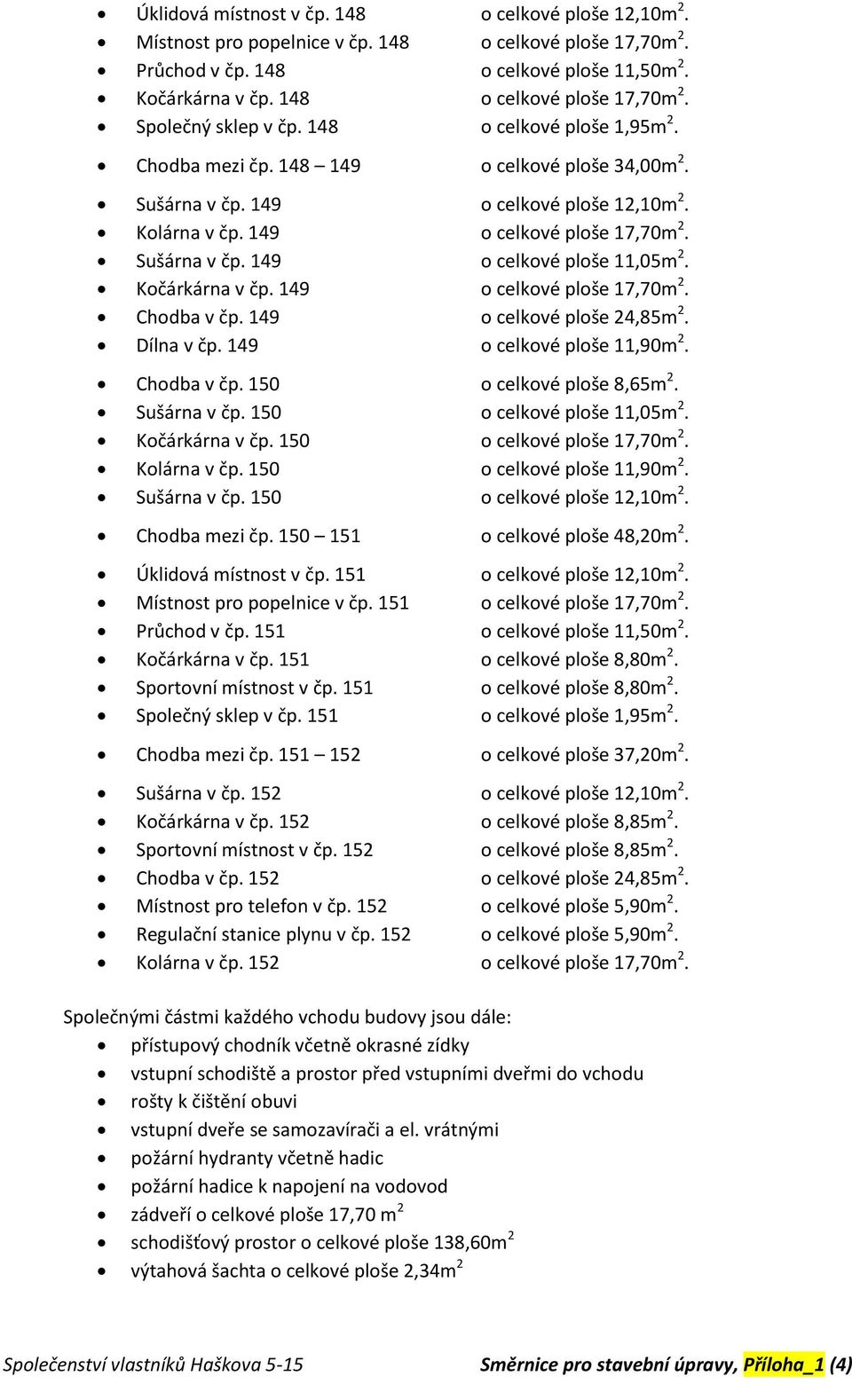 149 o celkové ploše 17,70m 2. Sušárna v čp. 149 o celkové ploše 11,05m 2. Kočárkárna v čp. 149 o celkové ploše 17,70m 2. Chodba v čp. 149 o celkové ploše 24,85m 2. Dílna v čp.