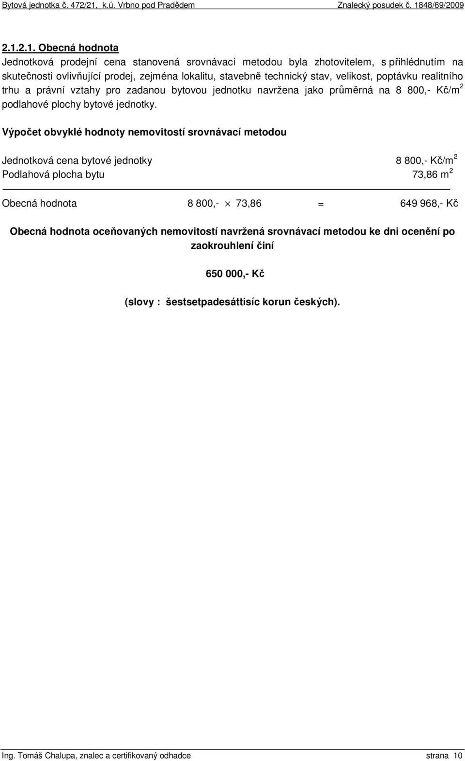 Výpočet obvyklé hodnoty nemovitostí srovnávací metodou Jednotková cena bytové jednotky 8 800,- Kč/m 2 Podlahová plocha bytu 73,86 m 2 Obecná hodnota 8 800,- 73,86 = 649 968,- Kč Obecná