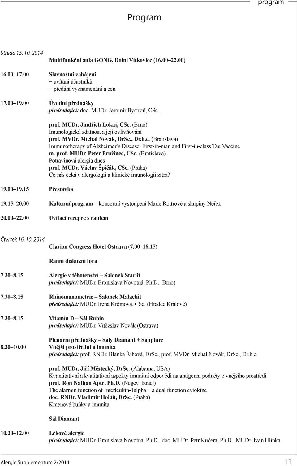 Michal Novák, DrSc., Dr.h.c. (Bratislava) Immunotherapy of Alzheimer s Disease: First-in-man and First-in-class Tau Vaccine m. prof. MUDr. Peter Pružinec, CSc.