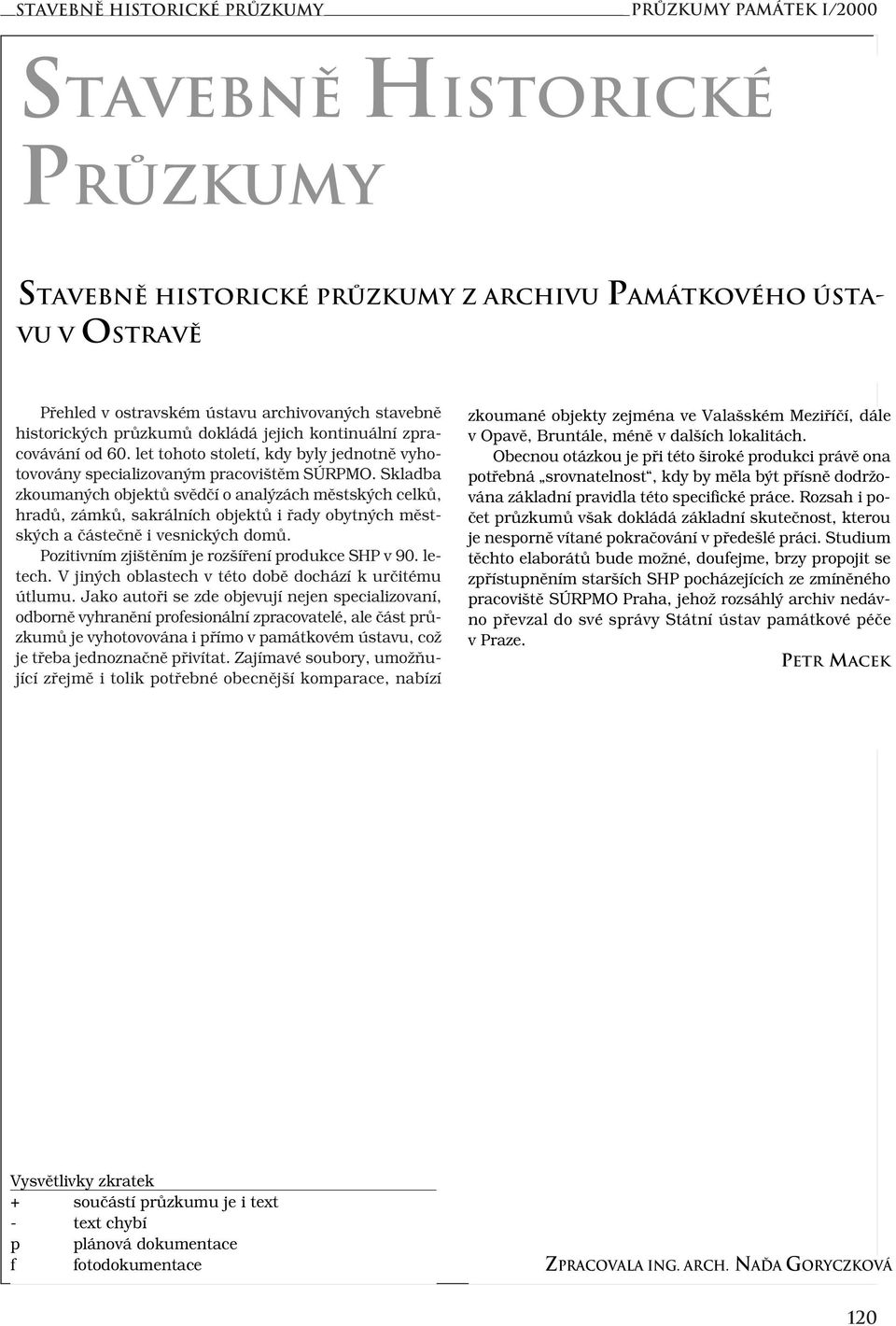 Skladba zkoumaných objektů svědčí o analýzách městských celků, hradů, zámků, sakrálních objektů i řady obytných městských a částečně i vesnických domů.