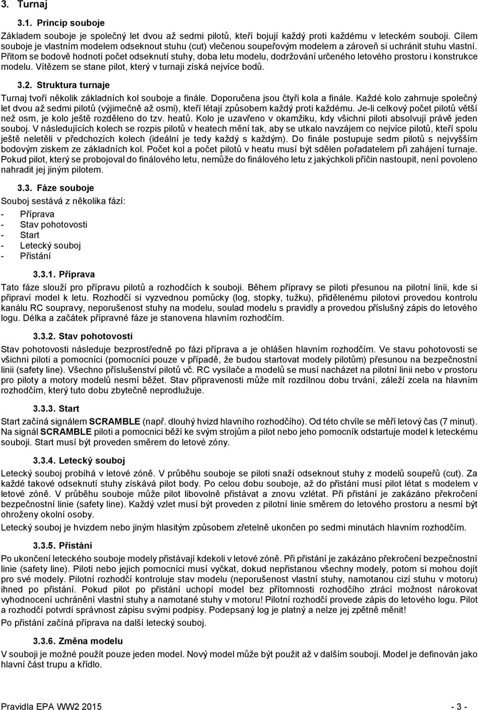 Přitom se bodově hodnotí počet odseknutí stuhy, doba letu modelu, dodržování určeného letového prostoru i konstrukce modelu. Vítězem se stane pilot, který v turnaji získá nejvíce bodů. 3.2.