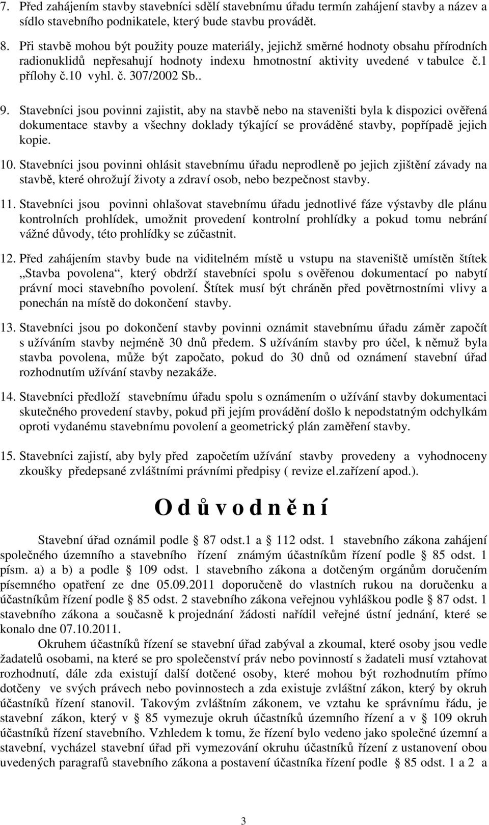 . 9. Stavebníci jsou povinni zajistit, aby na stavbě nebo na staveništi byla k dispozici ověřená dokumentace stavby a všechny doklady týkající se prováděné stavby, popřípadě jejich kopie. 10.