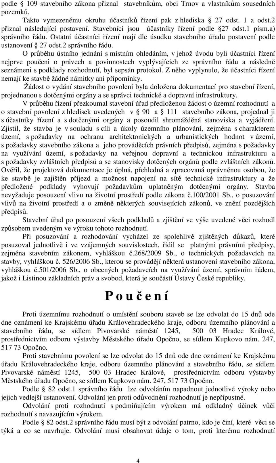 O průběhu ústního jednání s místním ohledáním, v jehož úvodu byli účastníci řízení nejprve poučeni o právech a povinnostech vyplývajících ze správního řádu a následně seznámeni s podklady rozhodnutí,