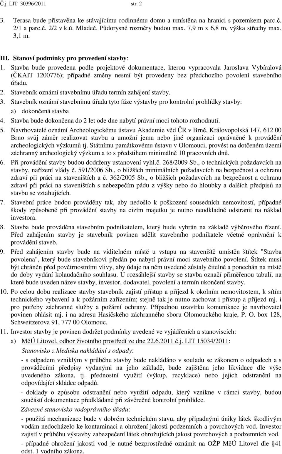 Stavba bude provedena podle projektové dokumentace, kterou vypracovala Jaroslava Vybíralová (ČKAIT 1200776); případné změny nesmí být provedeny bez předchozího povolení stavebního úřadu. 2.