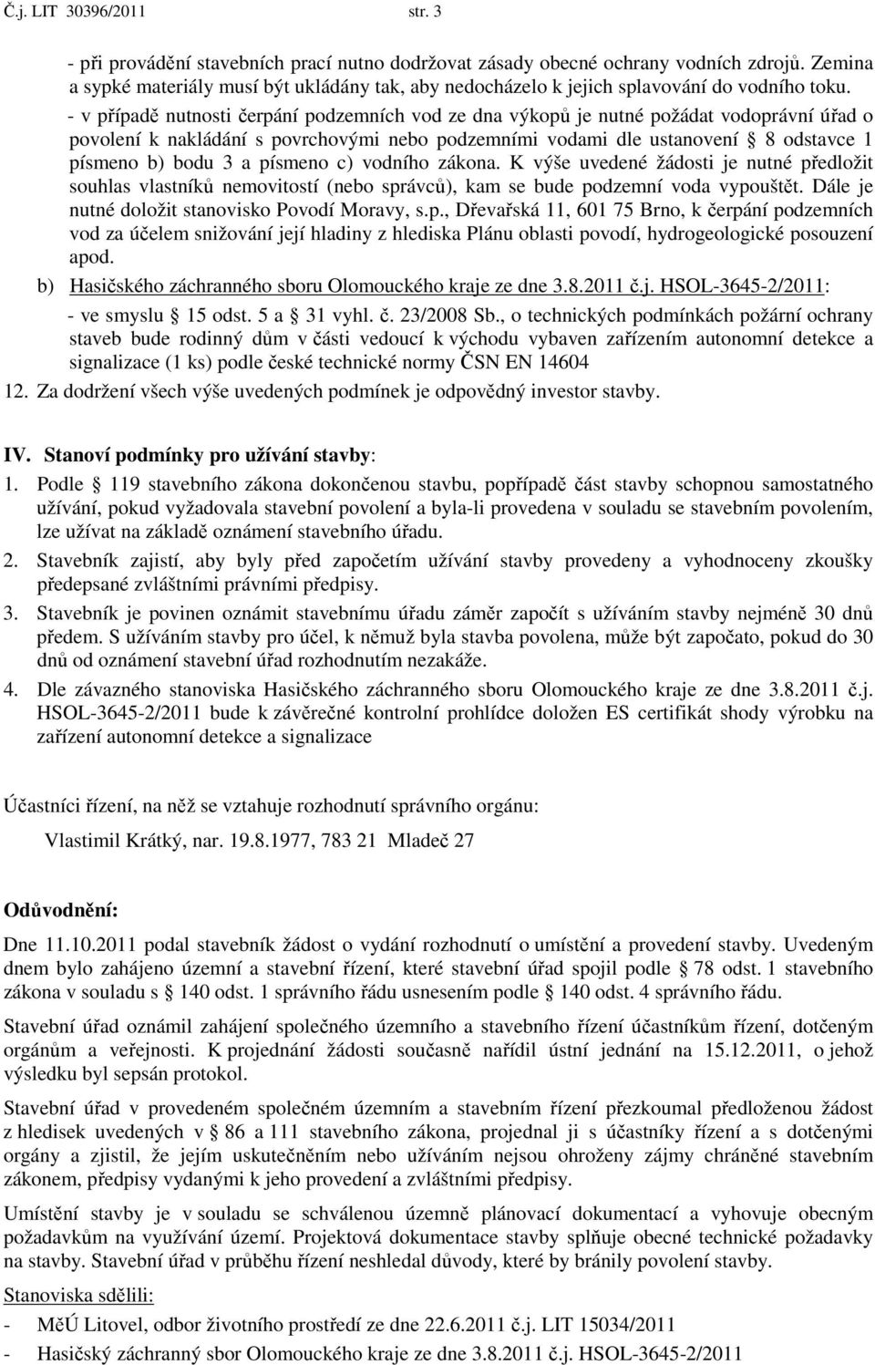 - v případě nutnosti čerpání podzemních vod ze dna výkopů je nutné požádat vodoprávní úřad o povolení k nakládání s povrchovými nebo podzemními vodami dle ustanovení 8 odstavce 1 písmeno b) bodu 3 a