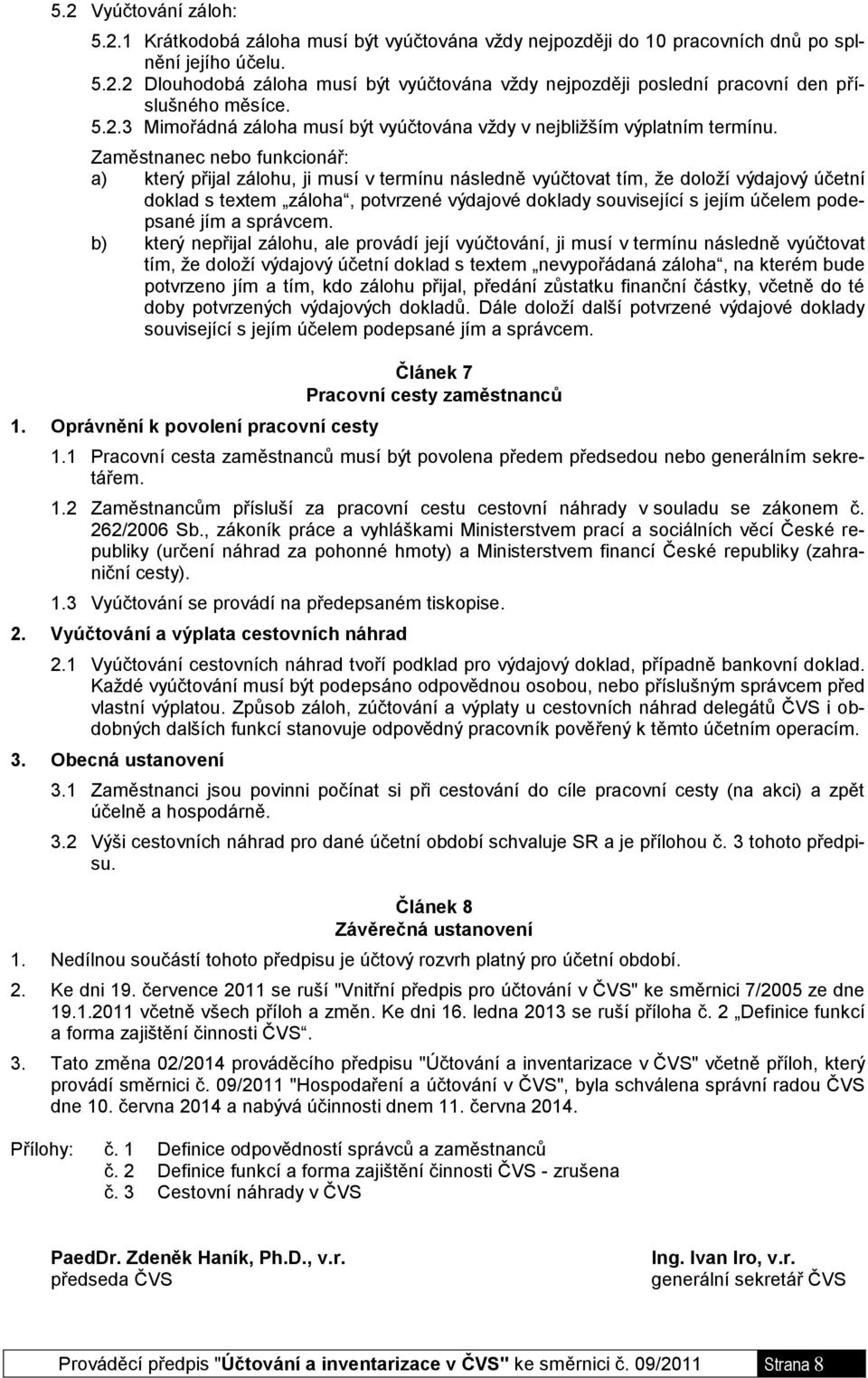 Zaměstnanec nebo funkcionář: a) který přijal zálohu, ji musí v termínu následně vyúčtovat tím, že doloží výdajový účetní doklad s textem záloha, potvrzené výdajové doklady související s jejím účelem