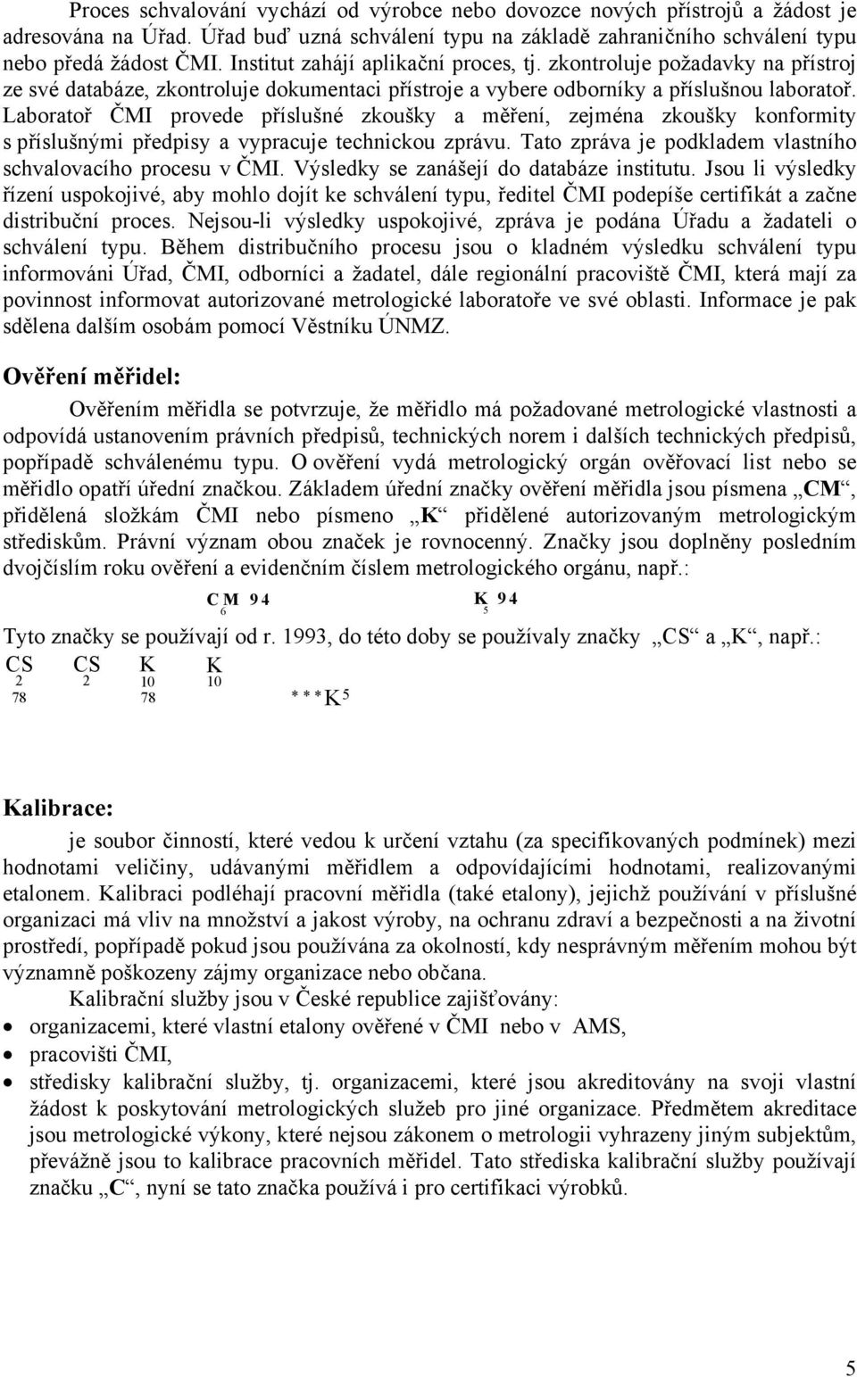 Laboratoř ČMI provede příslušné zkoušky a měření, zejména zkoušky konformity s příslušnými předpisy a vypracuje technickou zprávu. Tato zpráva je podkladem vlastního schvalovacího procesu v ČMI.