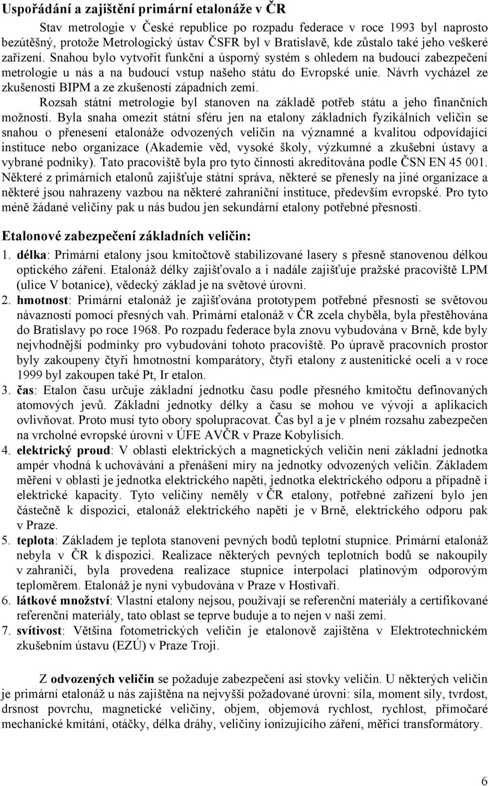 Návrh vycházel ze zkušeností BIPM a ze zkušeností západních zemí. Rozsah státní metrologie byl stanoven na základě potřeb státu a jeho finančních možností.