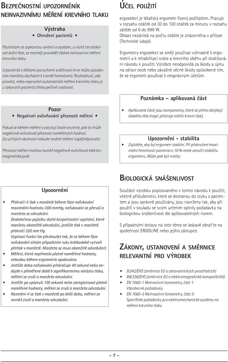 Rozhodnutí, zda provést, nebo neprovést automatické měření krevního tlaku je u takových pacientů třeba pečlivě zvažovat. ÚČEL POUŽITÍ ergoselect je lékařský ergometr řízený počítačem.