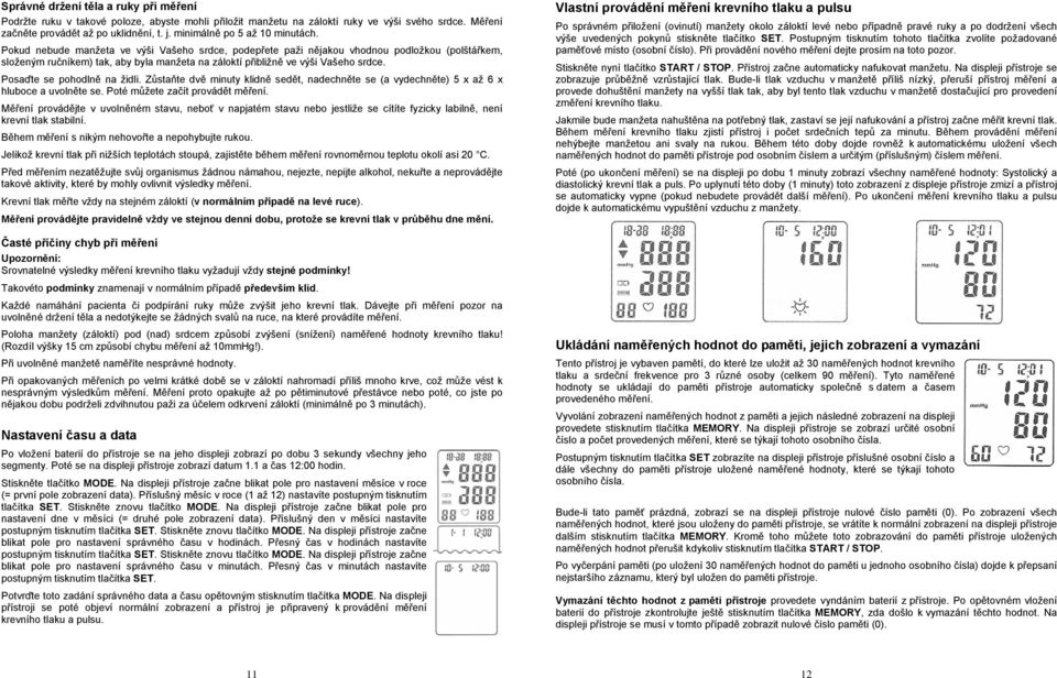 Pokud nebude manžeta ve výši Vašeho srdce, podepřete paži nějakou vhodnou podložkou (polštářkem, složeným ručníkem) tak, aby byla manžeta na záloktí přibližně ve výši Vašeho srdce.