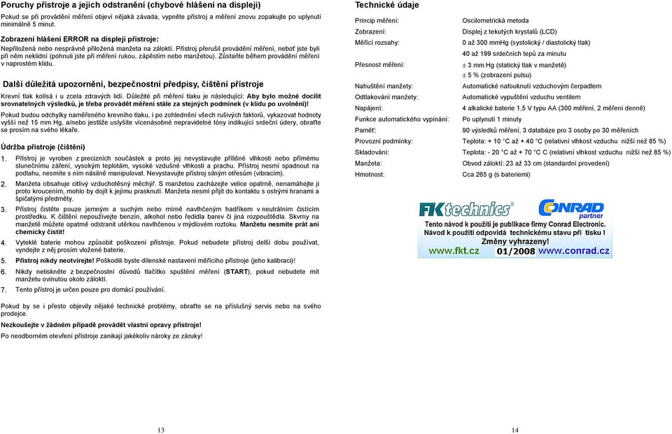 Přístroj přerušil provádění měření, neboť jste byli při něm neklidní (pohnuli jste při měření rukou, zápěstím nebo manžetou). Zůstaňte během provádění měření v naprostém klidu.