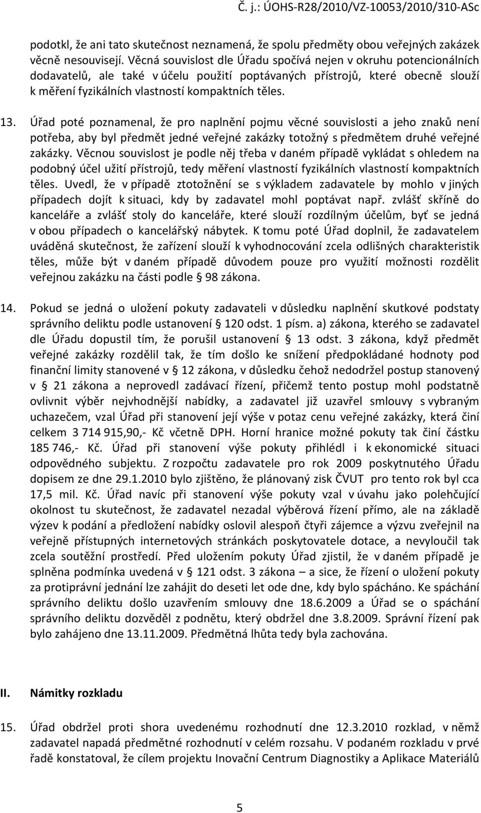 Úřad poté poznamenal, že pro naplnění pojmu věcné souvislosti a jeho znaků není potřeba, aby byl předmět jedné veřejné zakázky totožný s předmětem druhé veřejné zakázky.