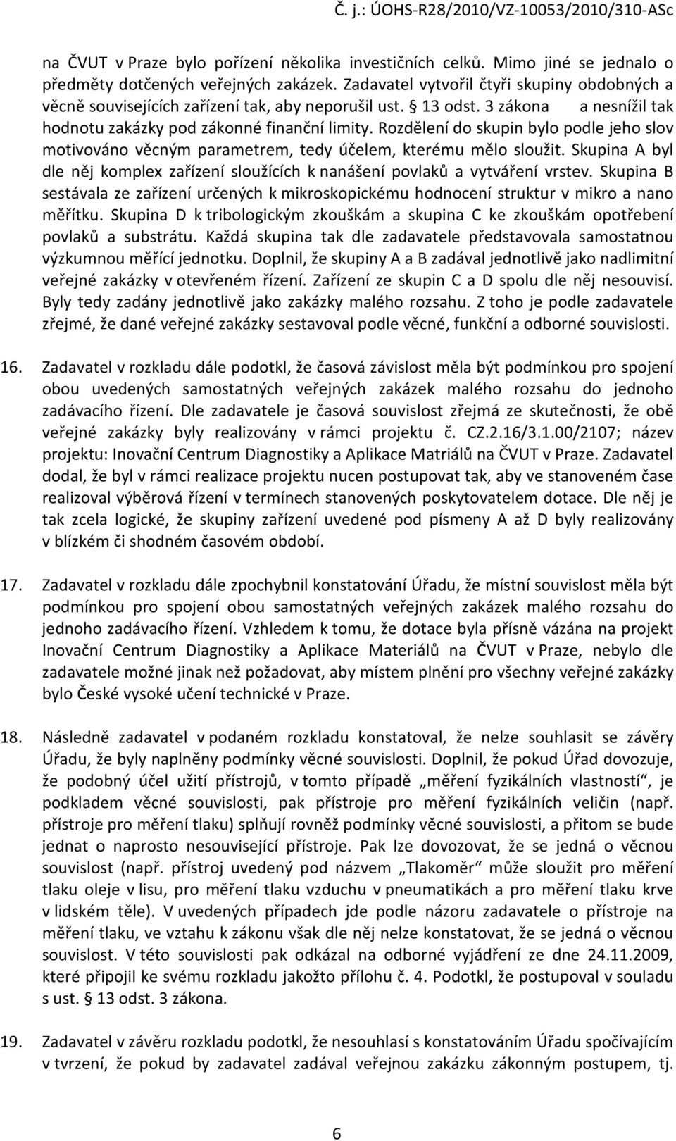 Rozdělení do skupin bylo podle jeho slov motivováno věcným parametrem, tedy účelem, kterému mělo sloužit. Skupina A byl dle něj komplex zařízení sloužících k nanášení povlaků a vytváření vrstev.
