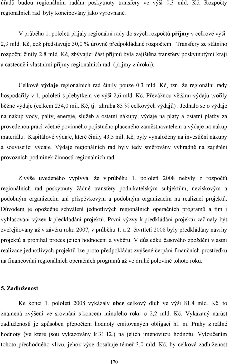 Kč, zbývající část příjmů byla zajištěna transfery poskytnutými kraji a částečně i vlastními příjmy regionálních rad (příjmy z úroků). Celkové výdaje regionálních rad činily pouze 0,3 mld. Kč, tzn.