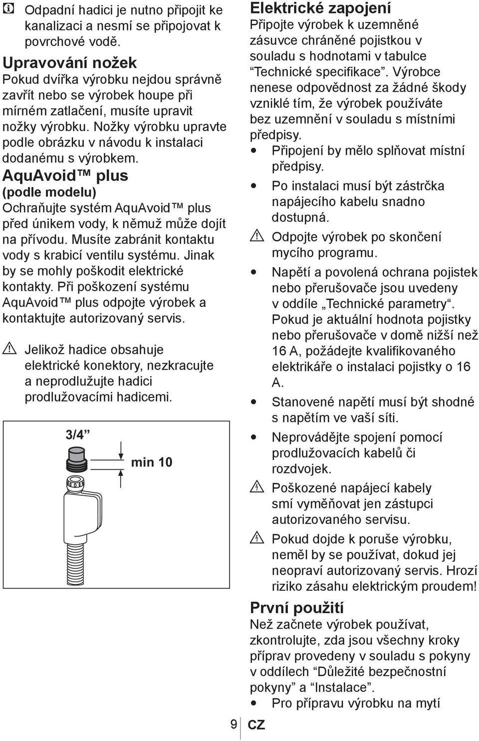 Nožky výrobku upravte podle obrázku v návodu k instalaci dodanému s výrobkem. AquAvoid plus (podle modelu) Ochraňujte systém AquAvoid plus před únikem vody, k němuž může dojít na přívodu.