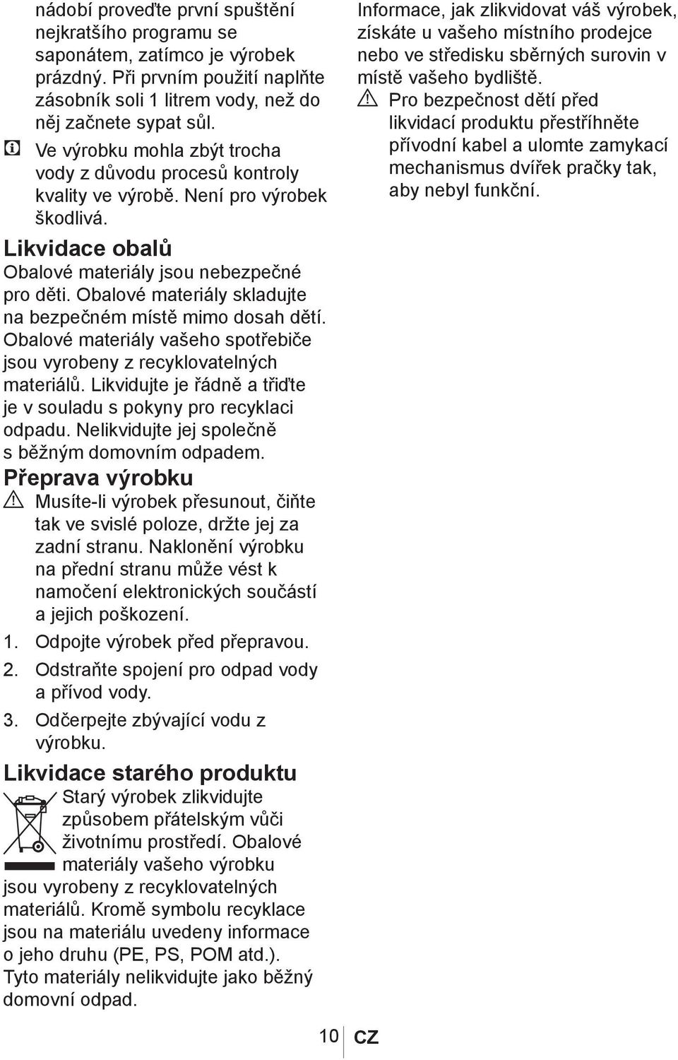 Obalové materiály skladujte na bezpečném místě mimo dosah dětí. Obalové materiály vašeho spotřebiče jsou vyrobeny z recyklovatelných materiálů.