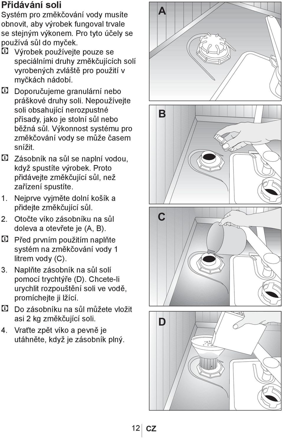 Nepoužívejte soli obsahující nerozpustné přísady, jako je stolní sůl nebo běžná sůl. Výkonnost systému pro změkčování vody se může časem snížit.
