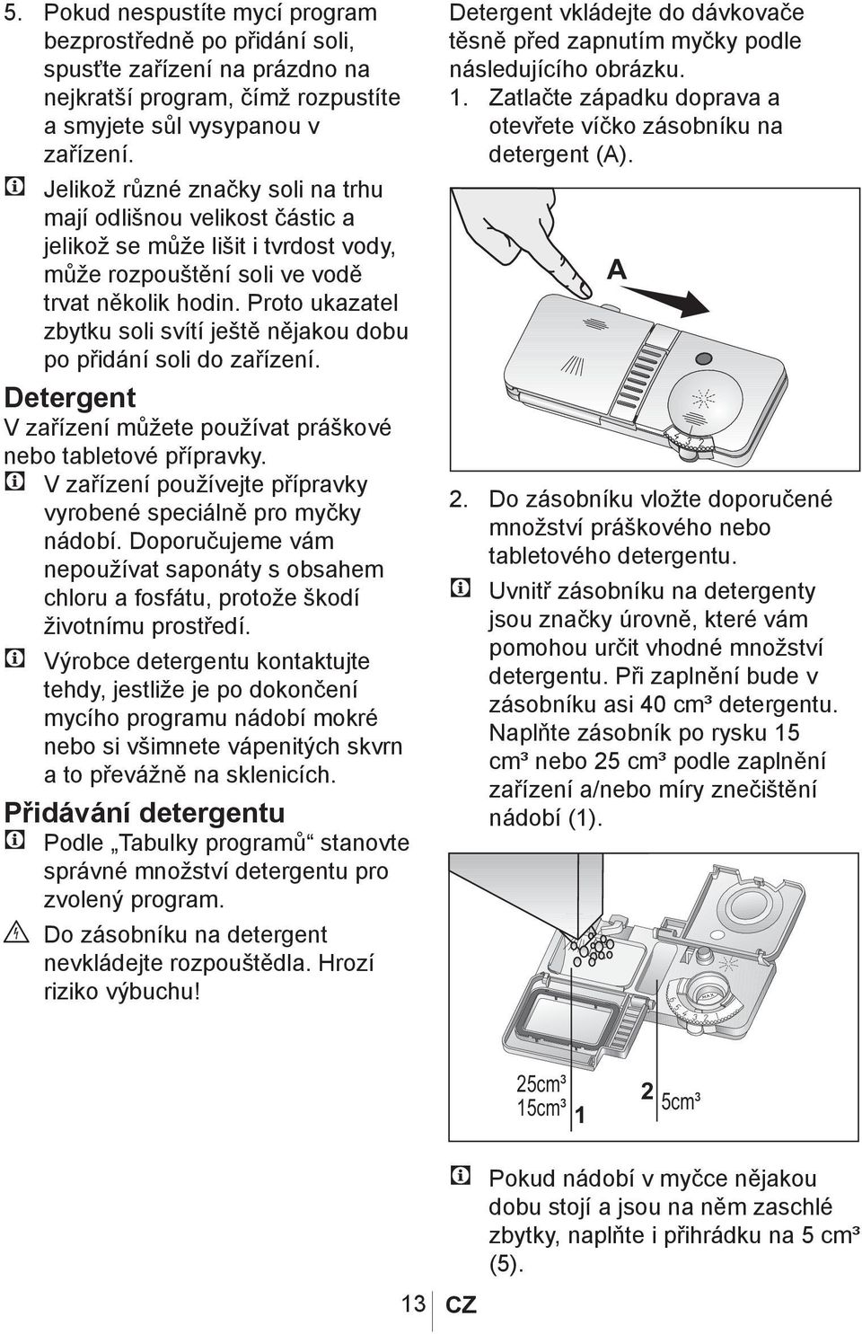 Proto ukazatel zbytku soli svítí ještě nějakou dobu po přidání soli do zařízení. Detergent V zařízení můžete používat práškové nebo tabletové přípravky.