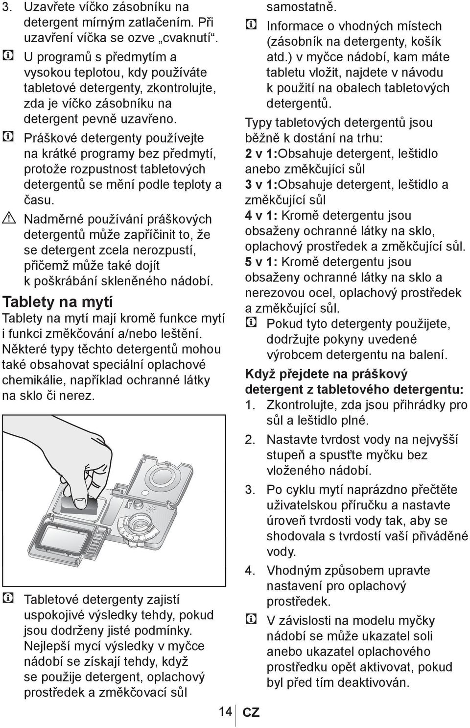 C Práškové detergenty používejte na krátké programy bez předmytí, protože rozpustnost tabletových detergentů se mění podle teploty a času.