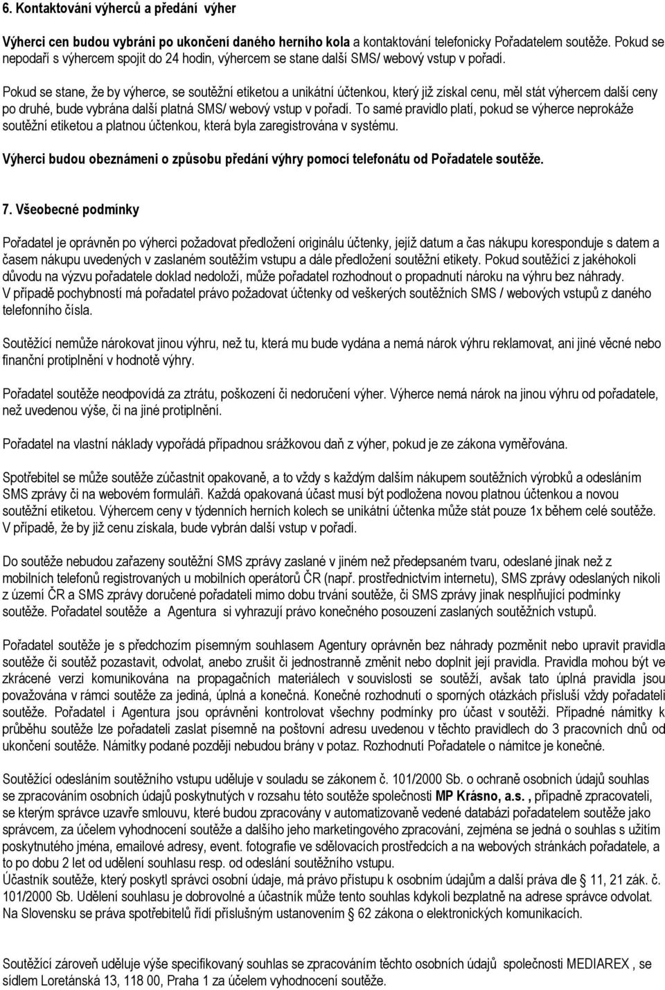 Pokud se stane, že by výherce, se soutěžní etiketou a unikátní účtenkou, který již získal cenu, měl stát výhercem další ceny po druhé, bude vybrána další platná SMS/ webový vstup v pořadí.