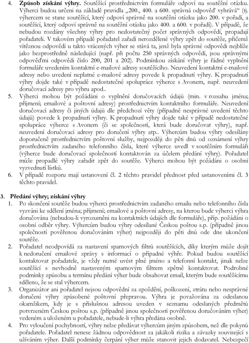 V případě, že nebudou rozdány všechny výhry pro nedostatečný počet správných odpovědí, propadají pořadateli.