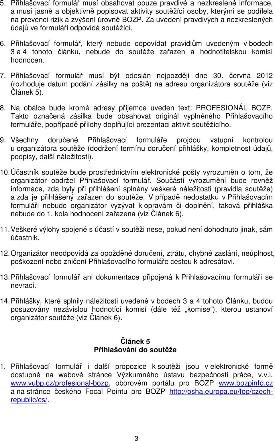 Přihlašovací formulář, který nebude odpovídat pravidlům uvedeným v bodech 3 a 4 tohoto článku, nebude do soutěže zařazen a hodnotitelskou komisí hodnocen. 7.