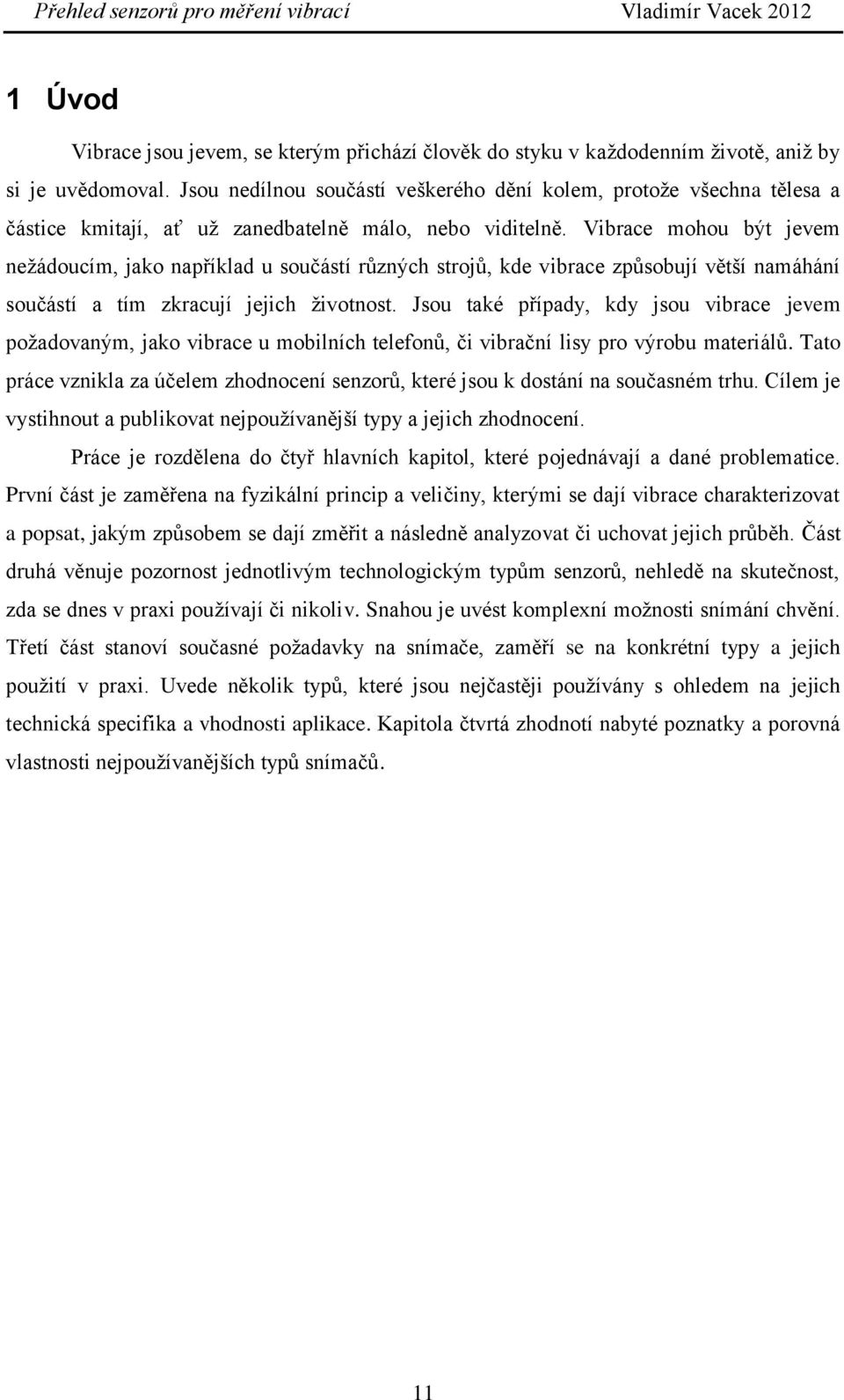 Vibrace mohou být jevem nežádoucím, jako například u součástí různých strojů, kde vibrace způsobují větší namáhání součástí a tím zkracují jejich životnost.