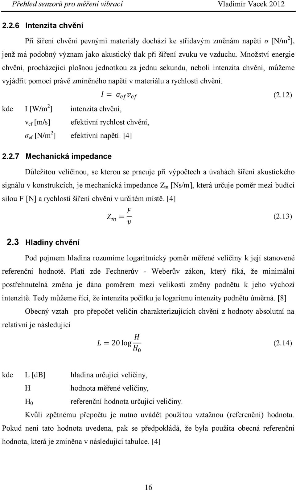 12) kde I [W/m 2 ] intenzita chvění, v ef [m/s] efektivní rychlost chvění, σ ef [N/m 2 ] efektivní napětí. [4] 2.2.7 Mechanická impedance Důležitou veličinou, se kterou se pracuje při výpočtech a