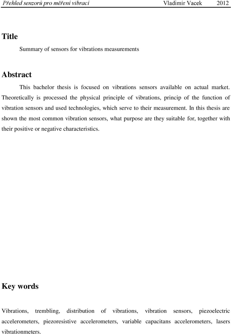 In this thesis are shown the most common vibration sensors, what purpose are they suitable for, together with their positive or negative characteristics.