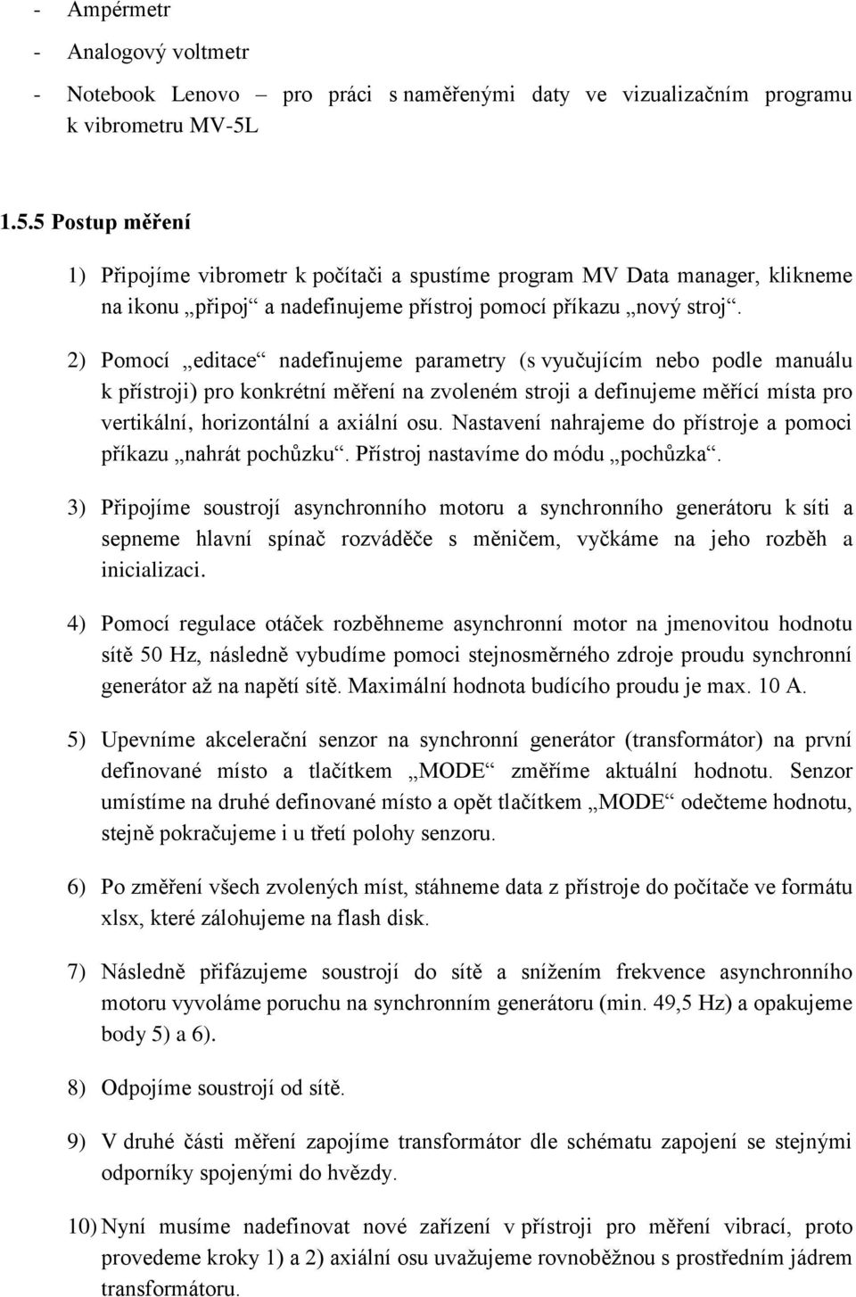 2) Pomocí editace nadefinujeme parametry (s vyučujícím nebo podle manuálu k přístroji) pro konkrétní měření na zvoleném stroji a definujeme měřící místa pro vertikální, horizontální a axiální osu.