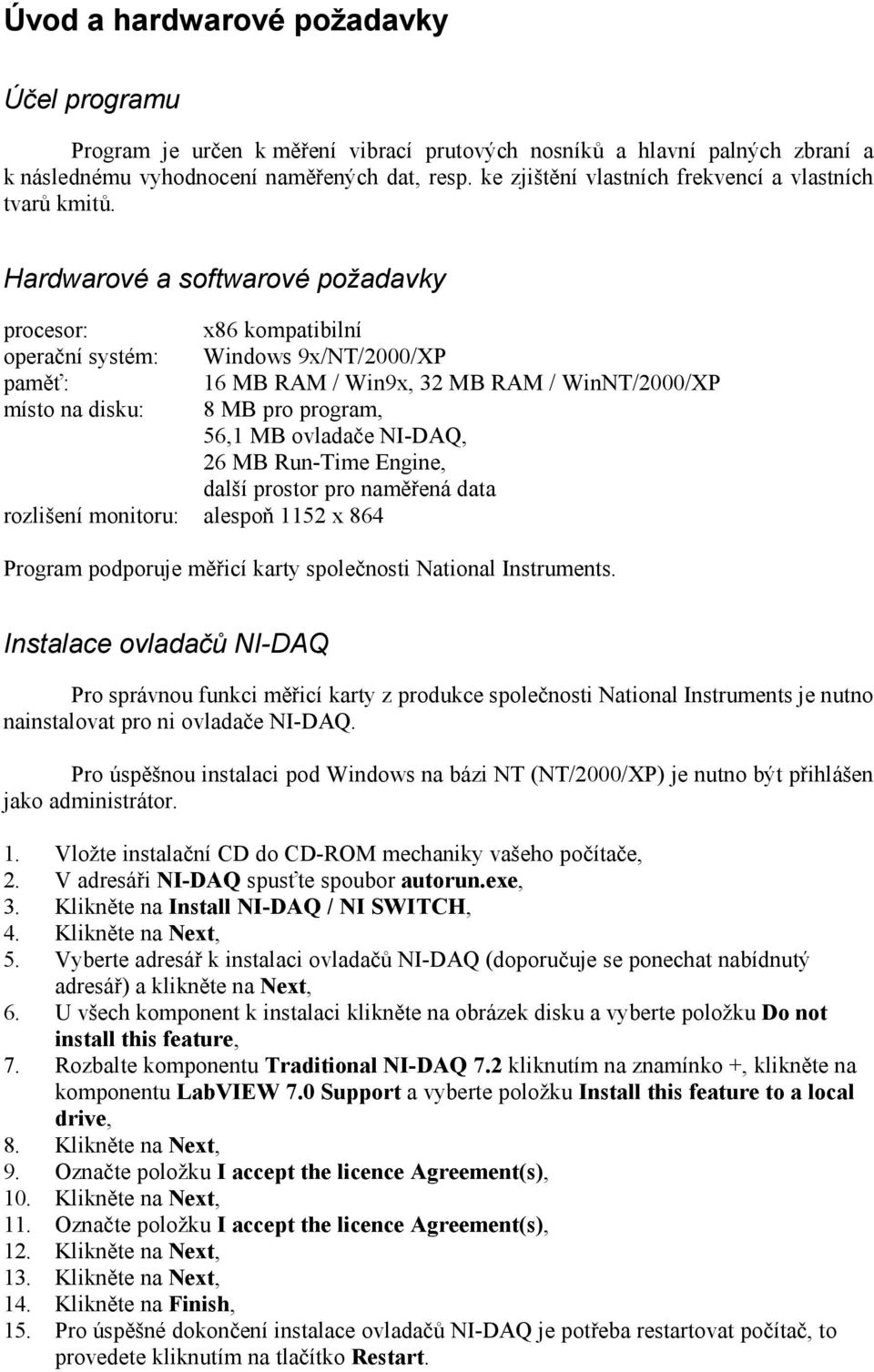 Hardwarové a softwarové požadavky procesor: x86 kompatibilní operační systém: Windows 9x/NT/2000/XP paměť: 16 MB RAM / Win9x, 32 MB RAM / WinNT/2000/XP místo na disku: 8 MB pro program, 56,1 MB