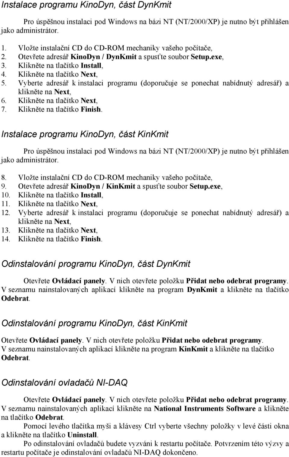 Vyberte adresář k instalaci programu (doporučuje se ponechat nabídnutý adresář) a klikněte na Next, 6. Klikněte na tlačítko Next, 7. Klikněte na tlačítko Finish.