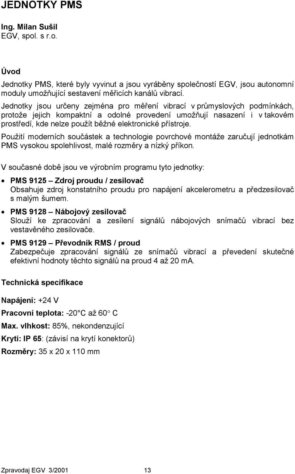 přístroje. Použití moderních součástek a technologie povrchové montáže zaručují jednotkám PMS vysokou spolehlivost, malé rozměry a nízký příkon.