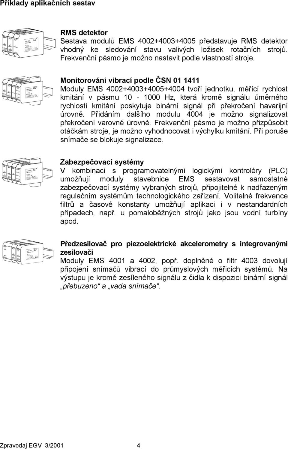 Monitorování vibrací podle ČSN 01 1411 Moduly EMS 4002+4003+4005+4004 tvoří jednotku, měřící rychlost kmitání v pásmu 10-1000 Hz, která kromě signálu úměrného rychlosti kmitání poskytuje binární