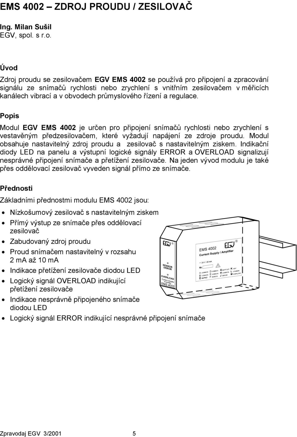 Úvod Zdroj proudu se zesilovačem EGV EMS 4002 se používá pro připojení a zpracování signálu ze snímačů rychlosti nebo zrychlení s vnitřním zesilovačem v měřicích kanálech vibrací a v obvodech