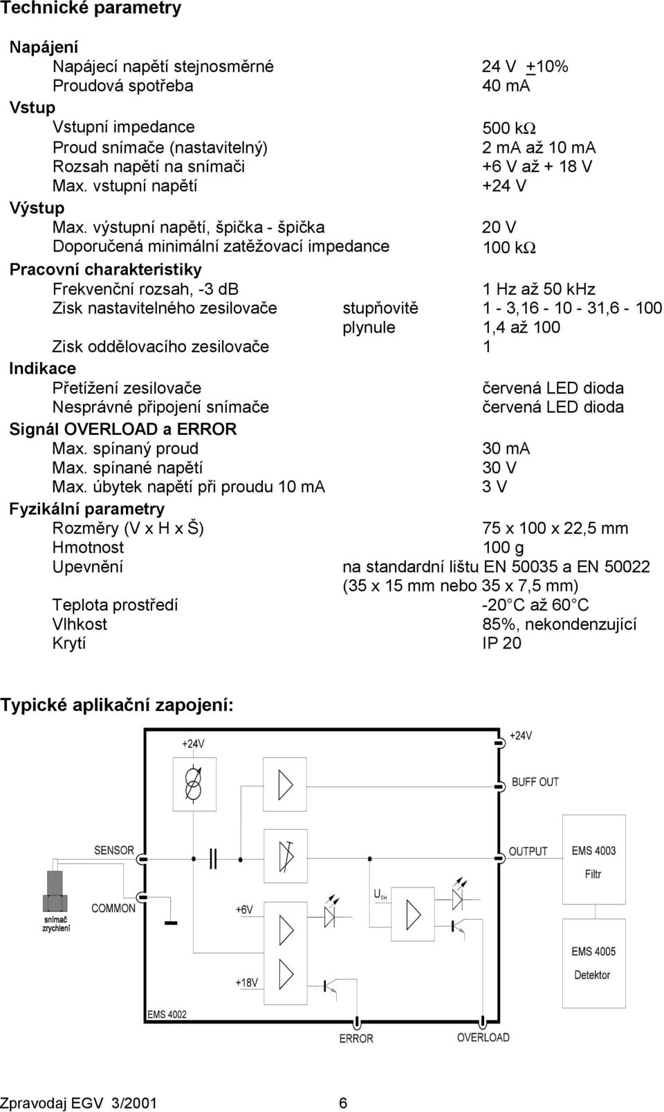 výstupní napětí, špička - špička 20 V Doporučená minimální zatěžovací impedance 100 kω Pracovní charakteristiky Frekvenční rozsah, -3 db 1 Hz až 50 khz Zisk nastavitelného zesilovače stupňovitě