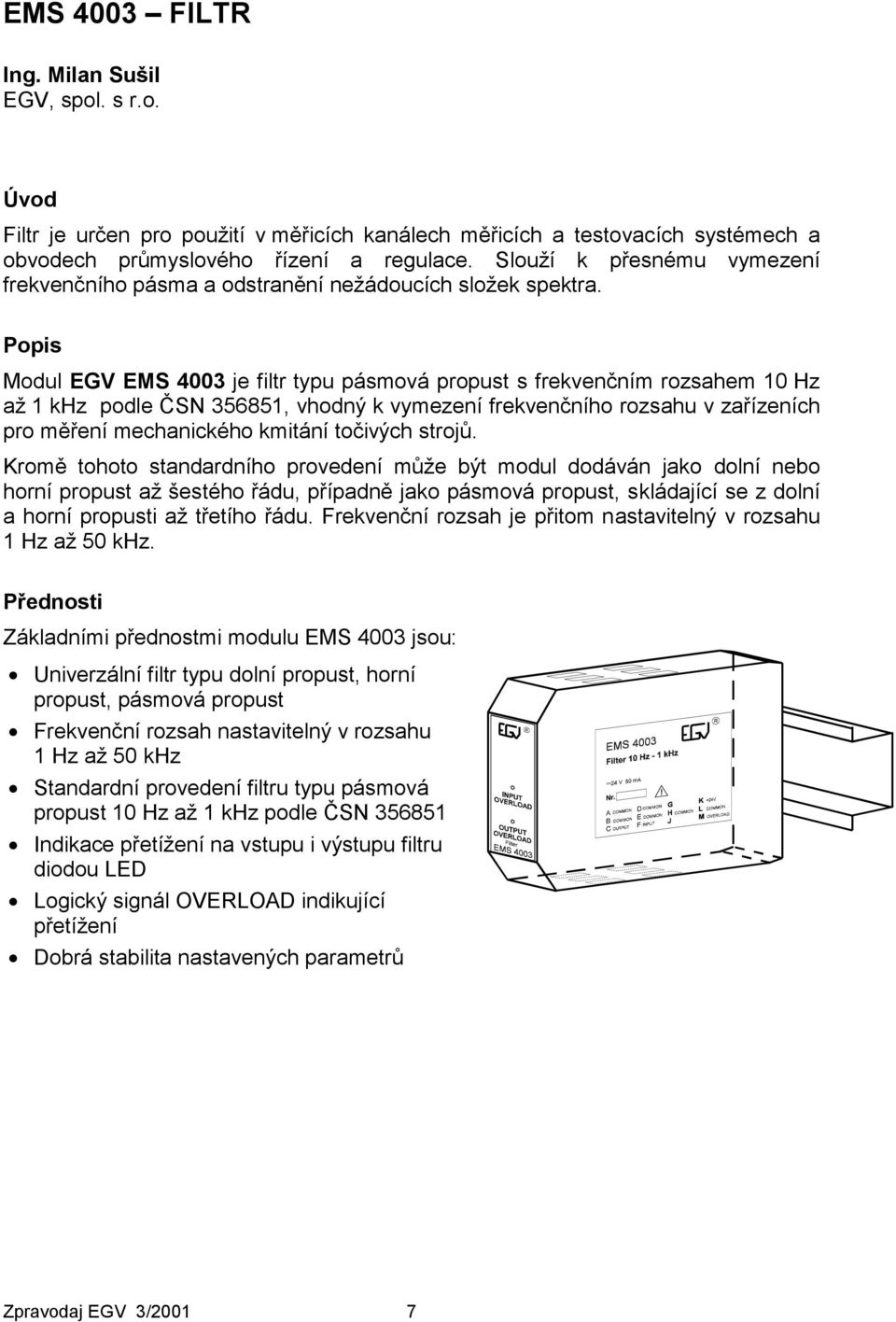 Popis Modul EGV EMS 4003 je filtr typu pásmová propust s frekvenčním rozsahem 10 Hz až 1 khz podle ČSN 356851, vhodný k vymezení frekvenčního rozsahu v zařízeních pro měření mechanického kmitání