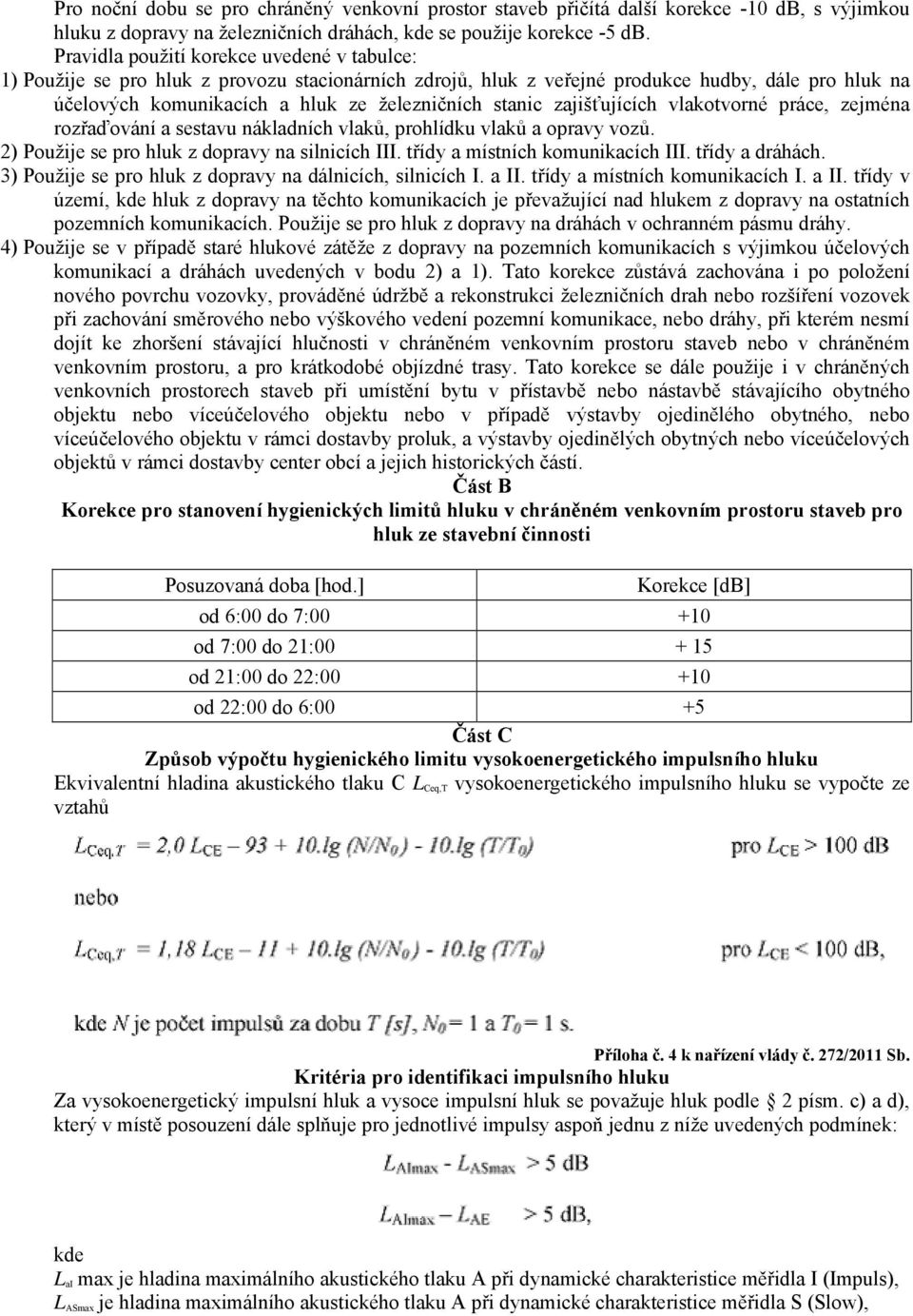 zajišťujících vlakotvorné práce, zejména rozřaďování a sestavu nákladních vlaků, prohlídku vlaků a opravy vozů. 2) Použije se pro hluk z dopravy na silnicích III. třídy a místních komunikacích III.