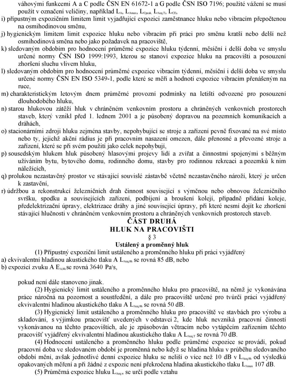 osmihodinová směna nebo jako požadavek na pracoviště, k) sledovaným obdobím pro hodnocení průměrné expozice hluku týdenní, měsíční i delší doba ve smyslu určené normy ČSN ISO 1999:1993, kterou se