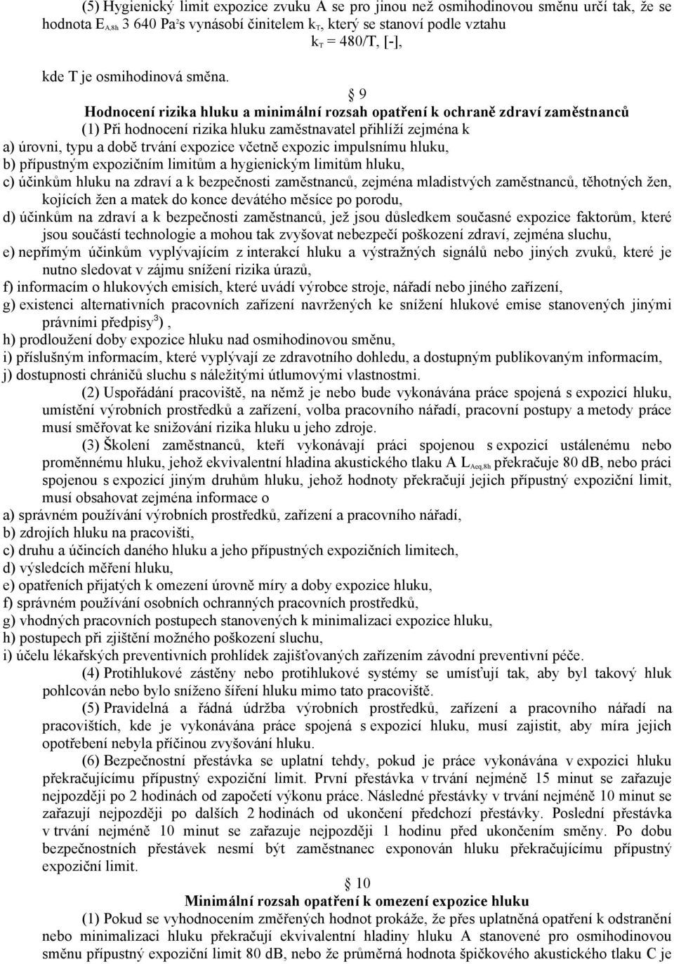 9 Hodnocení rizika hluku a minimální rozsah opatření k ochraně zdraví zaměstnanců (1) Při hodnocení rizika hluku zaměstnavatel přihlíží zejména k a) úrovni, typu a době trvání expozice včetně expozic