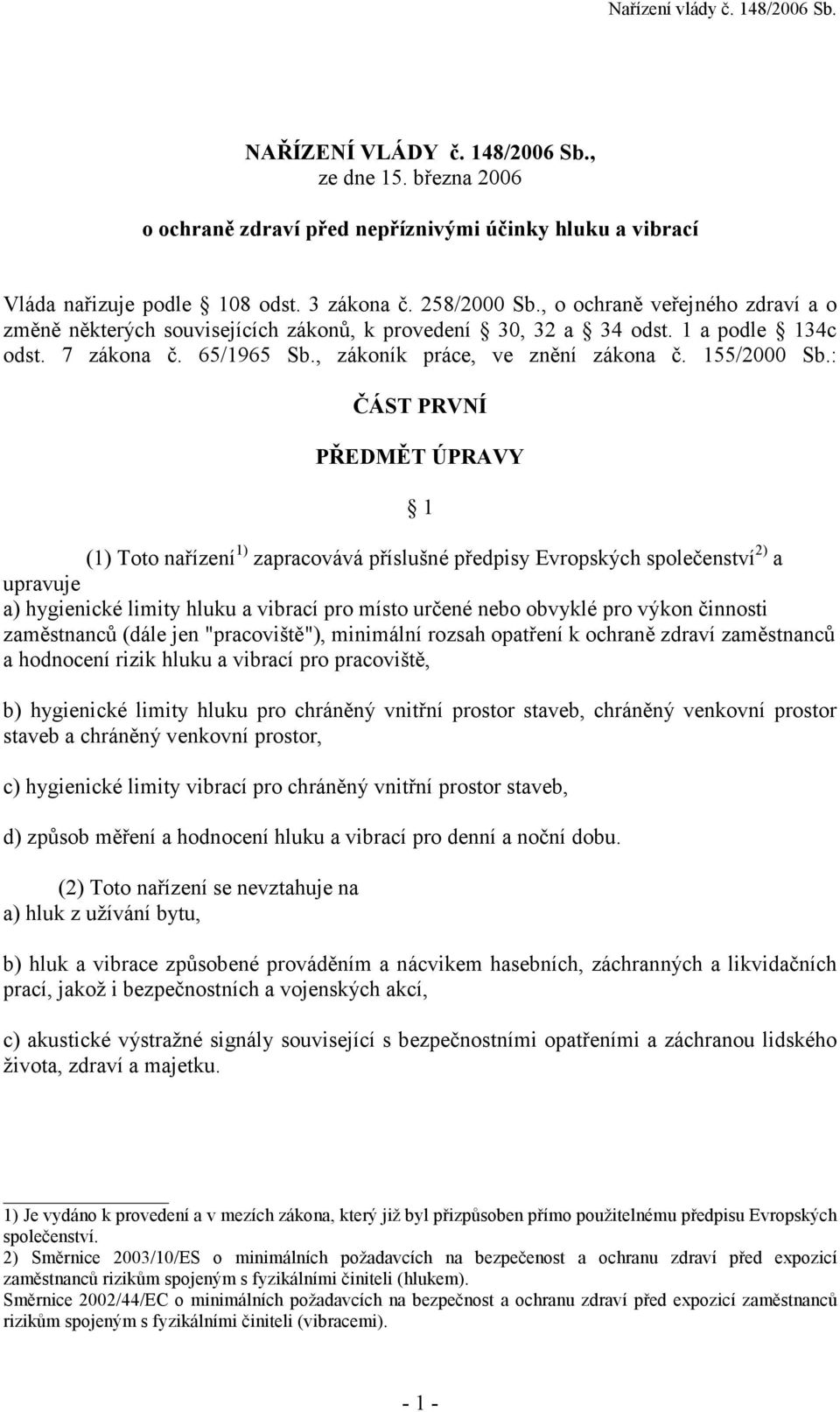 : ČÁST PRVNÍ PŘEDMĚT ÚPRAVY 1 (1) Toto nařízení 1) zapracovává příslušné předpisy Evropských společenství 2) a upravuje a) hygienické limity hluku a vibrací pro místo určené nebo obvyklé pro výkon