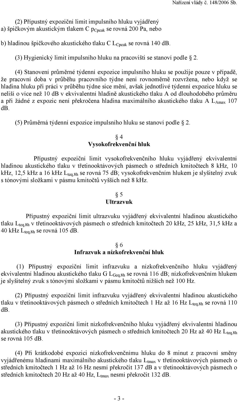 (4) Stanovení průměrné týdenní expozice impulsního hluku se použije pouze v případě, že pracovní doba v průběhu pracovního týdne není rovnoměrně rozvržena, nebo když se hladina hluku při práci v