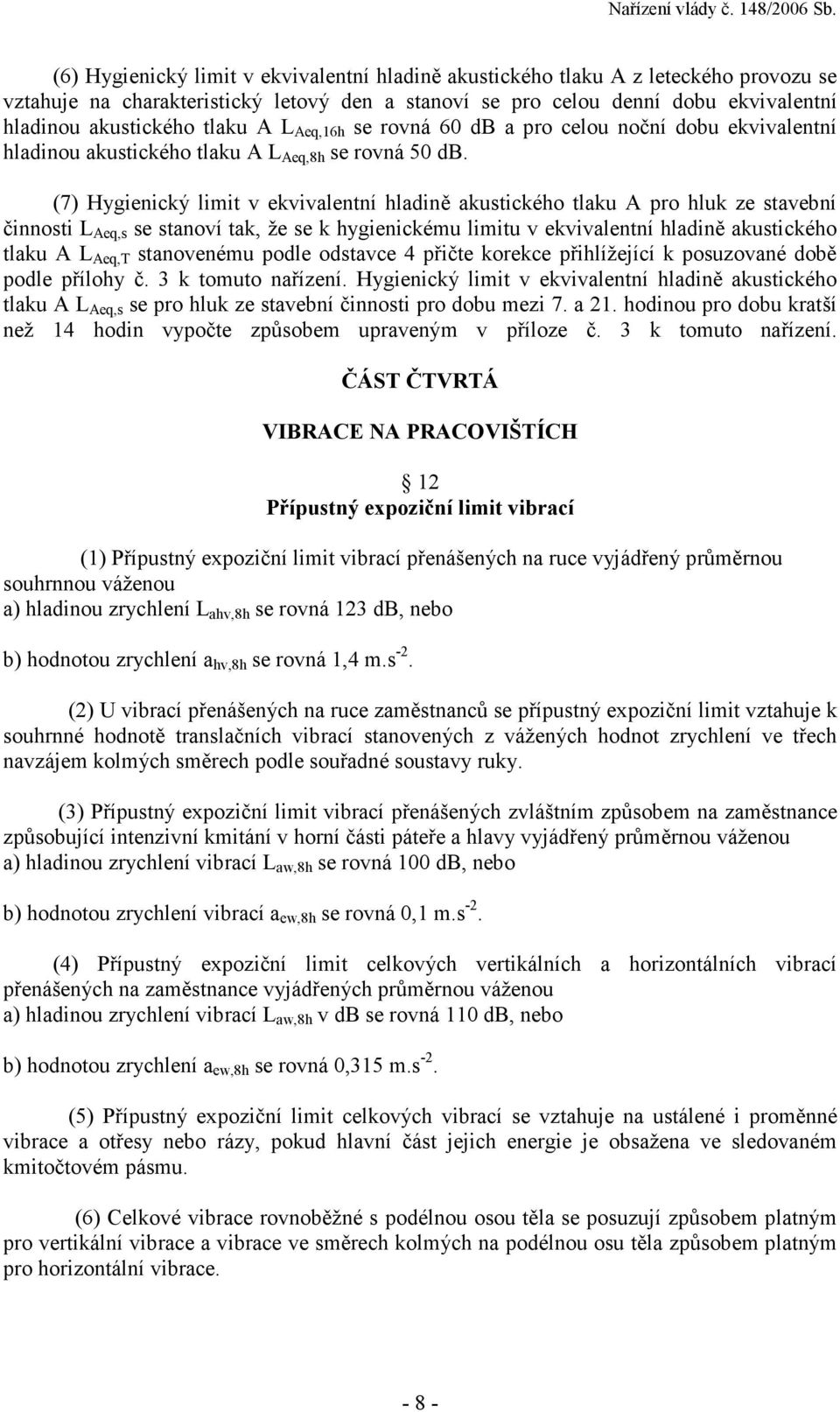 (7) Hygienický limit v ekvivalentní hladině akustického tlaku A pro hluk ze stavební činnosti L Aeq,s se stanoví tak, že se k hygienickému limitu v ekvivalentní hladině akustického tlaku A L Aeq,T