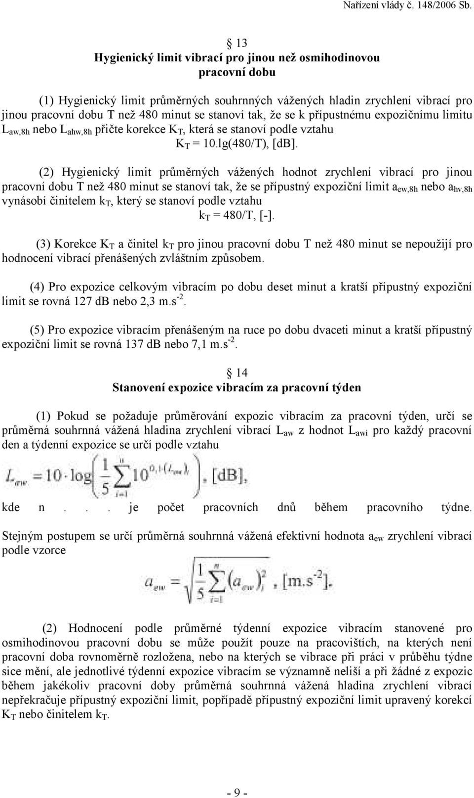 (2) Hygienický limit průměrných vážených hodnot zrychlení vibrací pro jinou pracovní dobu T než 480 minut se stanoví tak, že se přípustný expoziční limit a ew,8h nebo a hv,8h vynásobí činitelem k T,