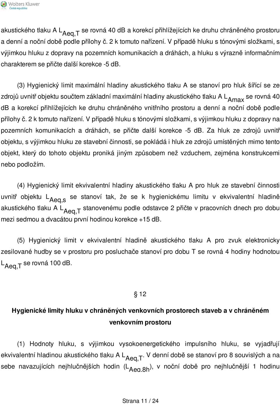 (3) Hygienický limit maximální hladiny akustického tlaku A se stanoví pro hluk šířící se ze zdrojů uvnitř objektu součtem základní maximální hladiny akustického tlaku A Amax se rovná 40 db a korekcí