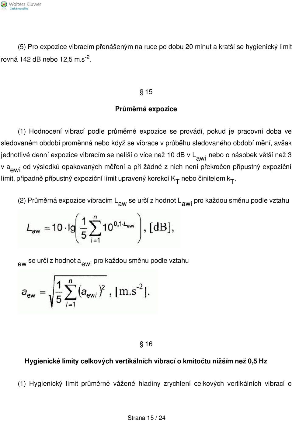 jednotlivé denní expozice vibracím se neliší o více než 10 db v awi nebo o násobek větší než 3 v a ewi od výsledků opakovaných měření a při žádné z nich není překročen přípustný expoziční limit,