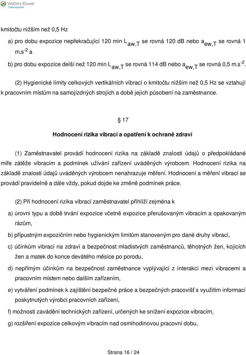 17 Hodnocení rizika vibrací a opatření k ochraně zdraví (1) Zaměstnavatel provádí hodnocení rizika na základě znalosti údajů o předpokládané míře zátěže vibracím a podmínek užívání zařízení uváděných