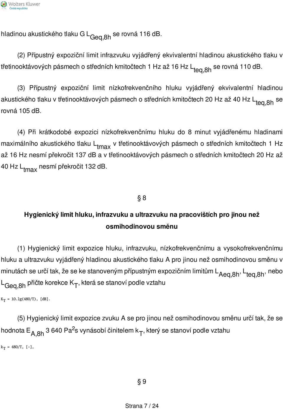 teq,8h (3) Přípustný expoziční limit nízkofrekvenčního hluku vyjádřený ekvivalentní hladinou akustického tlaku v třetinooktávových pásmech o středních kmitočtech 20 Hz až 40 Hz teq,8h se rovná 105 db.